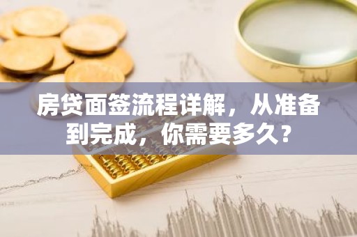 房贷面签流程详解，从准备到完成，你需要多久？