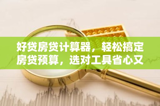 好贷房贷计算器，轻松搞定房贷预算，选对工具省心又省力！
