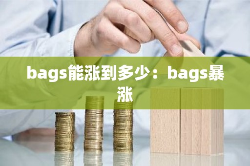bags能涨到多少：bags暴涨