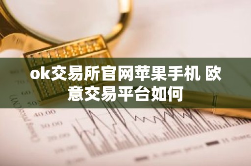 ok交易所官网苹果手机 欧意交易平台如何