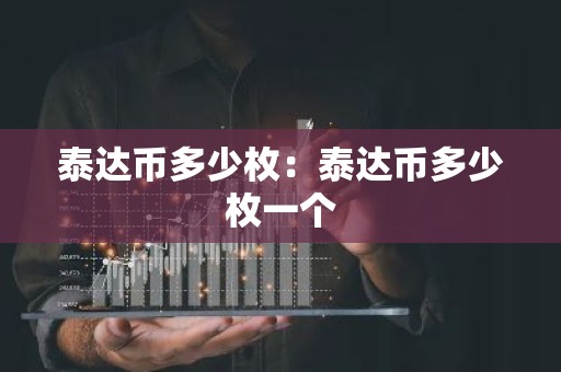 泰达币多少枚：泰达币多少枚一个