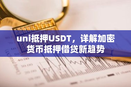 uni抵押USDT，详解加密货币抵押借贷新趋势