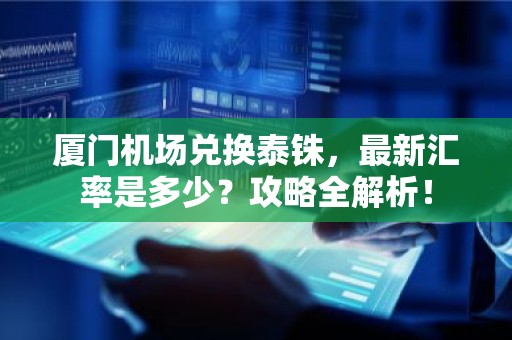 厦门机场兑换泰铢，最新汇率是多少？攻略全解析！