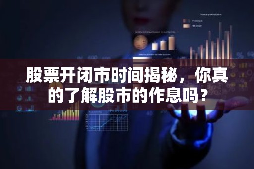 股票开闭市时间揭秘，你真的了解股市的作息吗？