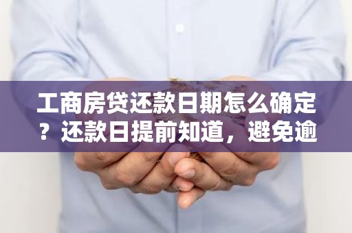 工商房贷还款日期怎么确定？还款日提前知道，避免逾期！