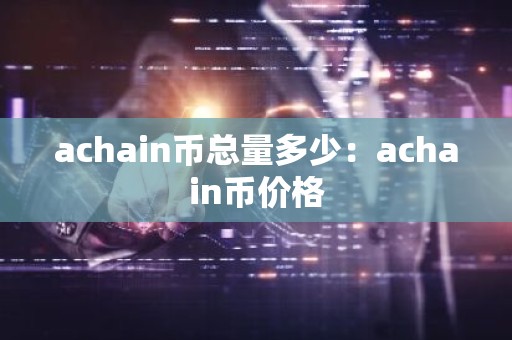 achain币总量多少：achain币价格