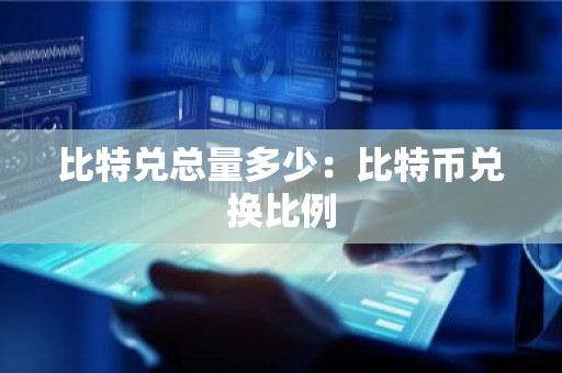 比特兑总量多少：比特币兑换比例