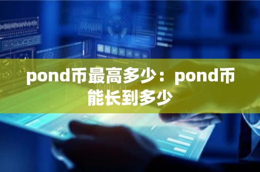 pond币最高多少：pond币能长到多少