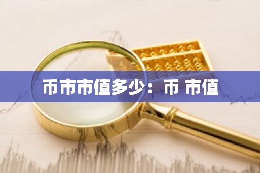 币市市值多少：币 市值