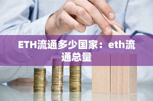 ETH流通多少国家：eth流通总量