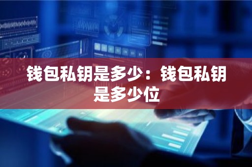 钱包私钥是多少：钱包私钥是多少位
