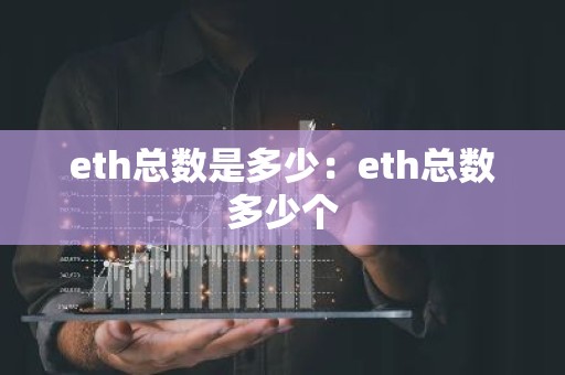 eth总数是多少：eth总数多少个