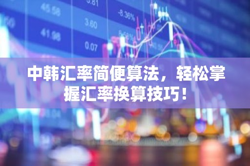 中韩汇率简便算法，轻松掌握汇率换算技巧！
