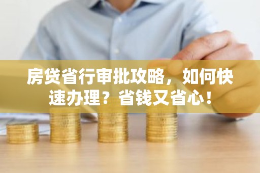 房贷省行审批攻略，如何快速办理？省钱又省心！