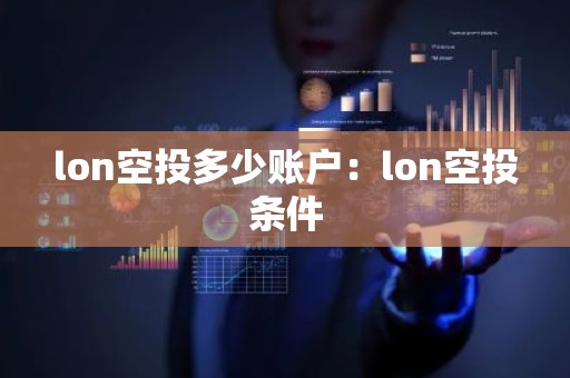 lon空投多少账户：lon空投条件