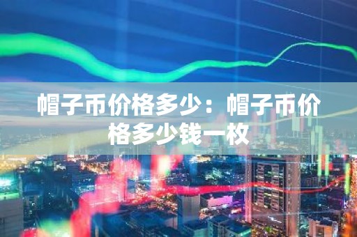 帽子币价格多少：帽子币价格多少钱一枚