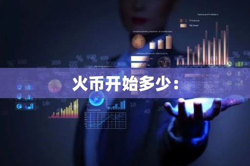 火币开始多少：