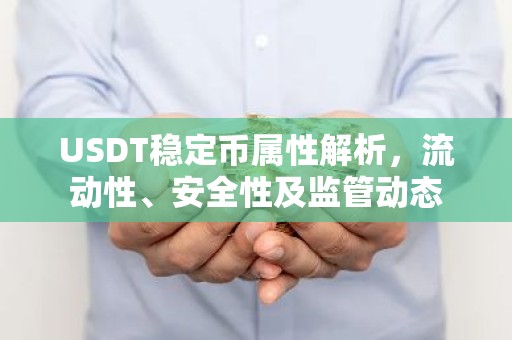 USDT稳定币属性解析，流动性、安全性及监管动态