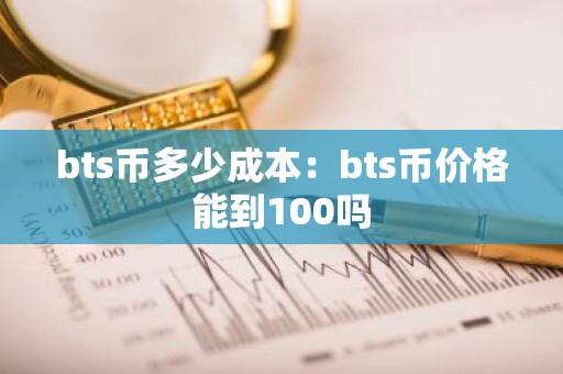bts币多少成本：bts币价格能到100吗