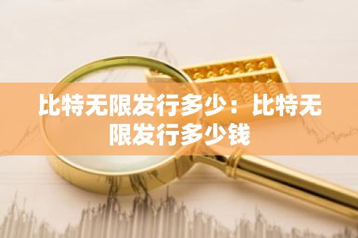比特无限发行多少：比特无限发行多少钱