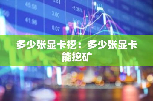 多少张显卡挖：多少张显卡能挖矿