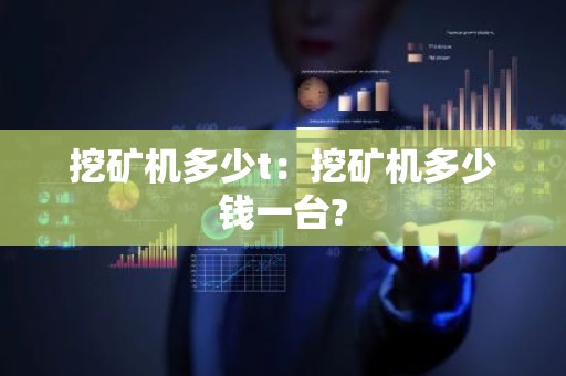 挖矿机多少t：挖矿机多少钱一台?