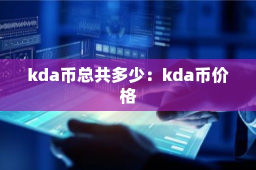 kda币总共多少：kda币价格