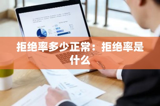 拒绝率多少正常：拒绝率是什么