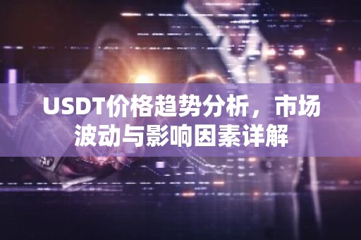 USDT价格趋势分析，市场波动与影响因素详解