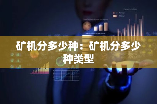 矿机分多少种：矿机分多少种类型