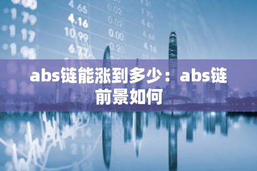 abs链能涨到多少：abs链前景如何