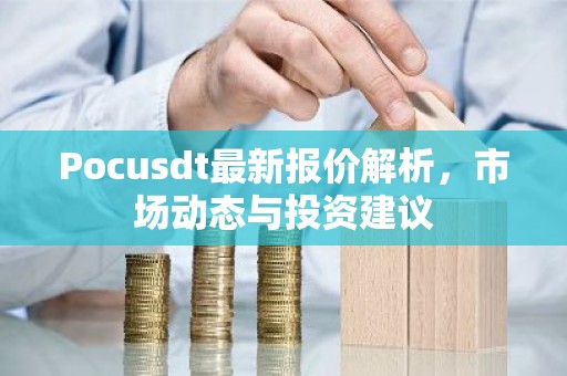 Pocusdt最新报价解析，市场动态与投资建议