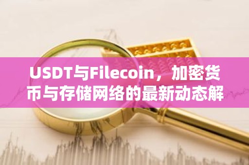 USDT与Filecoin，加密货币与存储网络的最新动态解析