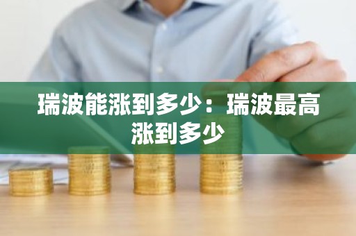 瑞波能涨到多少：瑞波最高涨到多少