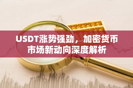 USDT涨势强劲，加密货币市场新动向深度解析