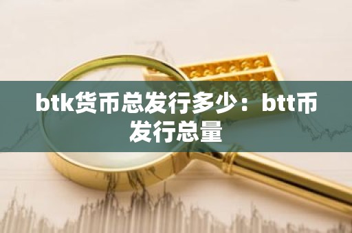 btk货币总发行多少：btt币发行总量