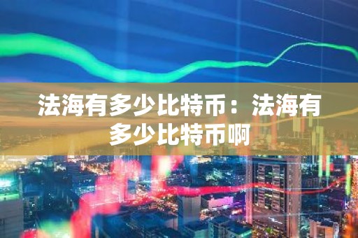 法海有多少比特币：法海有多少比特币啊