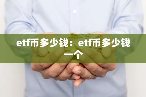 etf币多少钱：etf币多少钱一个