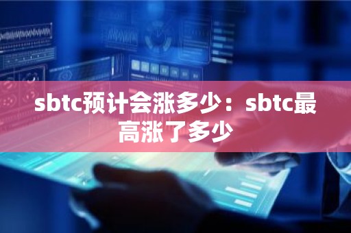 sbtc预计会涨多少：sbtc最高涨了多少