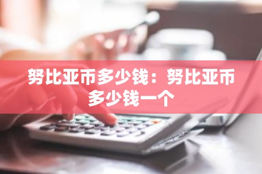 努比亚币多少钱：努比亚币多少钱一个