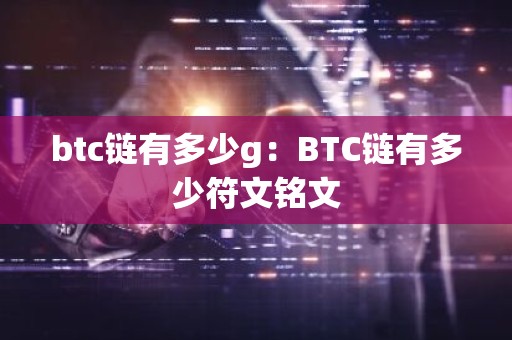 btc链有多少g：BTC链有多少符文铭文