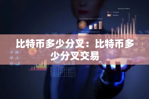 比特币多少分叉：比特币多少分叉交易