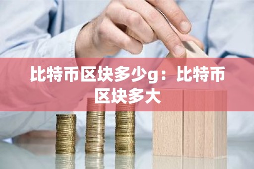比特币区块多少g：比特币区块多大