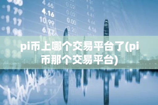 pi币上哪个交易平台了(pi币那个交易平台)