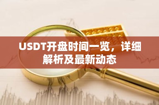 USDT开盘时间一览，详细解析及最新动态