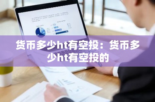 货币多少ht有空投：货币多少ht有空投的