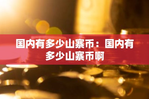 国内有多少山寨币：国内有多少山寨币啊