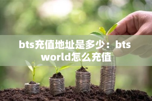 bts充值地址是多少：bts world怎么充值