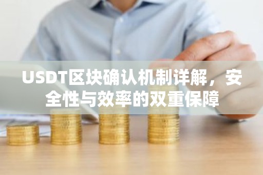 USDT区块确认机制详解，安全性与效率的双重保障