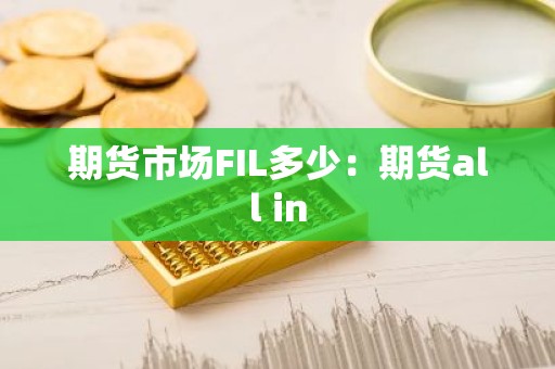 期货市场FIL多少：期货all in